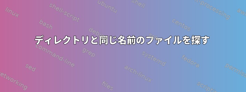 ディレクトリと同じ名前のファイルを探す