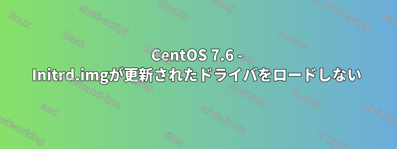 CentOS 7.6 - Initrd.imgが更新されたドライバをロードしない