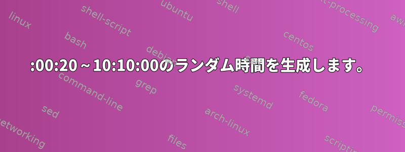 00:00:20～10:10:00のランダム時間を生成します。