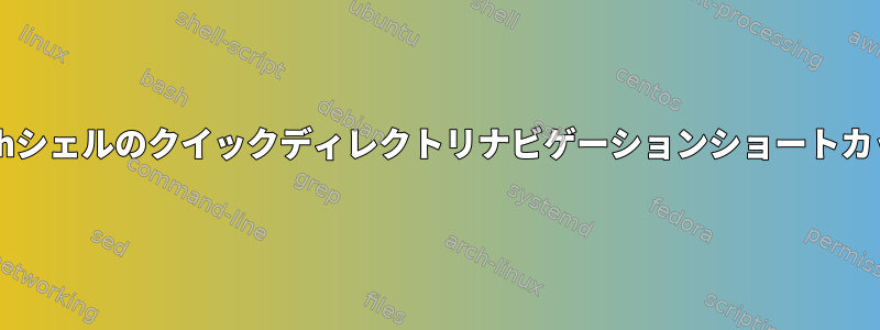 Bashシェルのクイックディレクトリナビゲーションショートカット