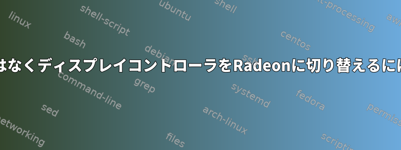 内蔵IntelグラフィックではなくディスプレイコントローラをRadeonに切り替えるにはどうすればよいですか？