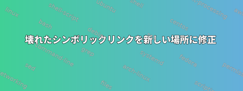 壊れたシンボリックリンクを新しい場所に修正