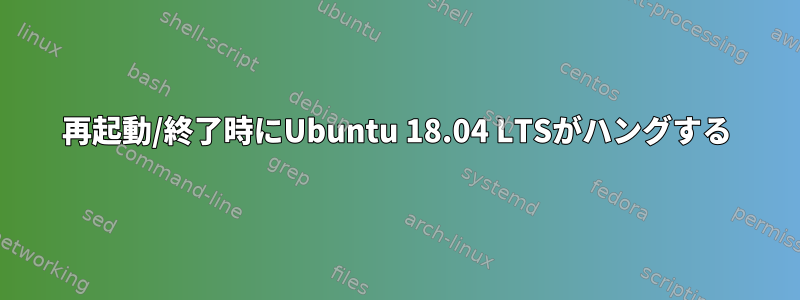 再起動/終了時にUbuntu 18.04 LTSがハングする