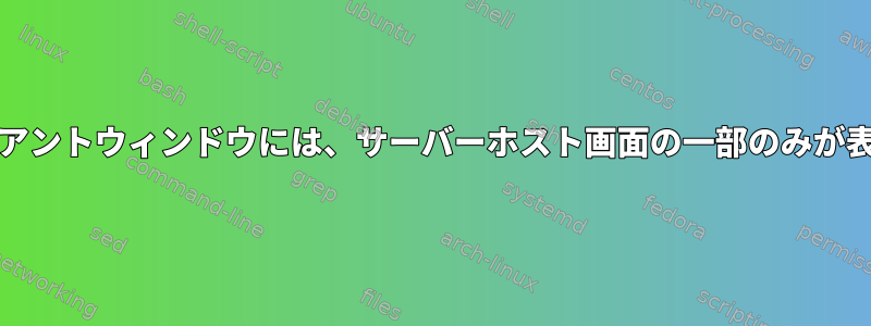 xpra：クライアントウィンドウには、サーバーホスト画面の一部のみが表示されます。