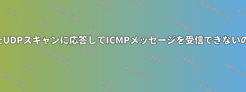 nmapを使用したUDPスキャンに応答してICMPメッセージを受信できないのはなぜですか？