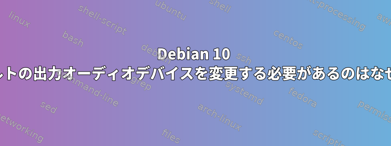 Debian 10 でデフォルトの出力オーディオデバイスを変更する必要があるのはなぜですか。