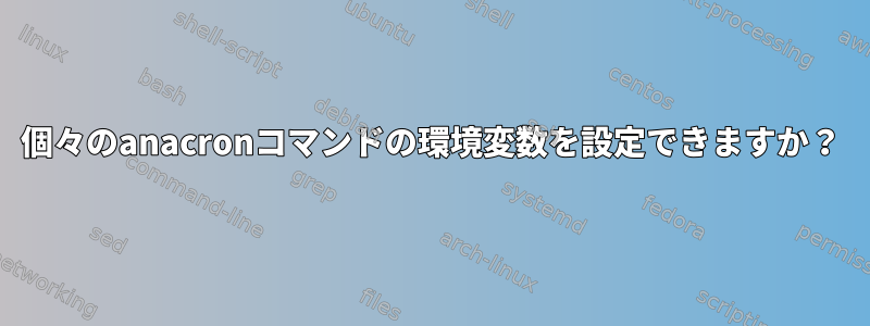 個々のanacronコマンドの環境変数を設定できますか？