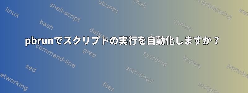 pbrunでスクリプトの実行を自動化しますか？