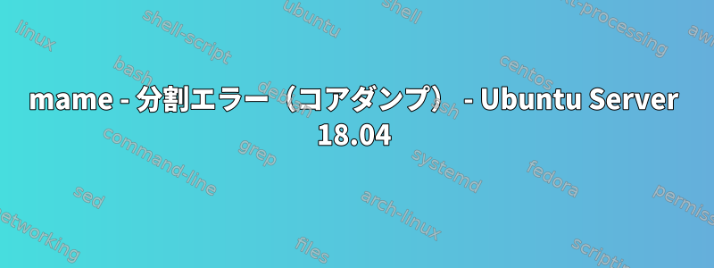 mame - 分割エラー（コアダンプ） - Ubuntu Server 18.04