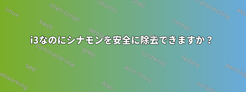 i3なのにシナモンを安全に除去できますか？