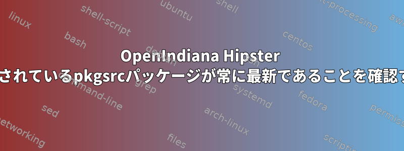 OpenIndiana Hipster GUI（Illumos）：インストールされているpkgsrcパッケージが常に最新であることを確認するにはどうすればよいですか？