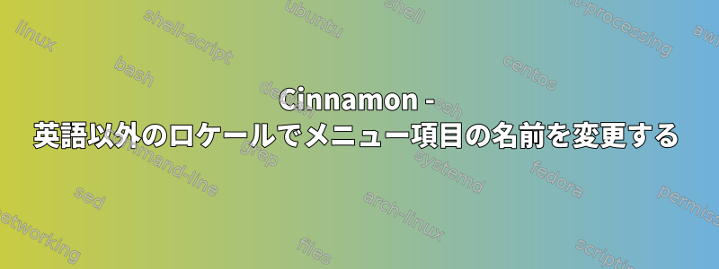 Cinnamon - 英語以外のロケールでメニュー項目の名前を変更する