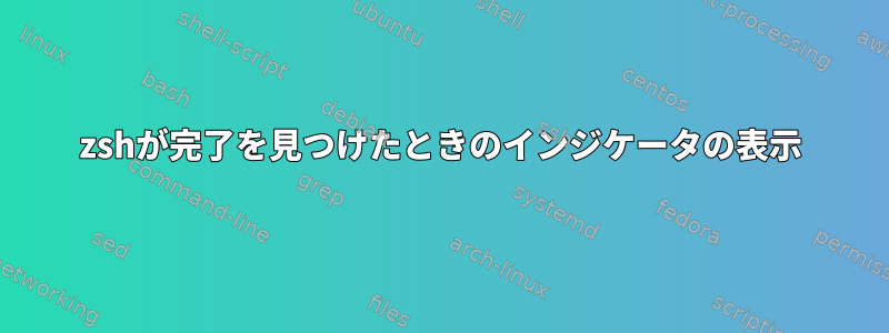 zshが完了を見つけたときのインジケータの表示