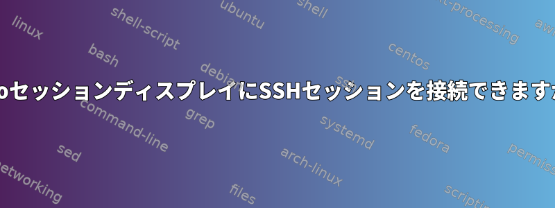 x2goセッションディスプレイにSSHセッションを接続できますか？