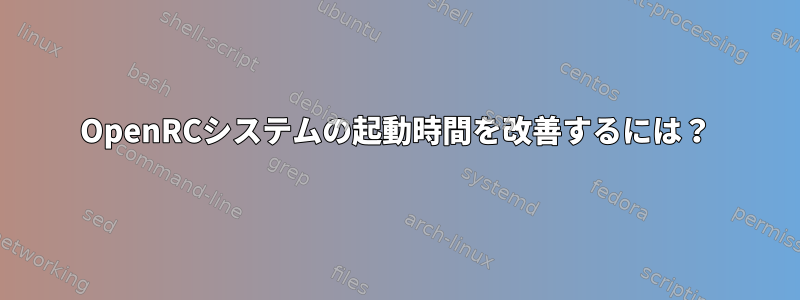 OpenRCシステムの起動時間を改善するには？