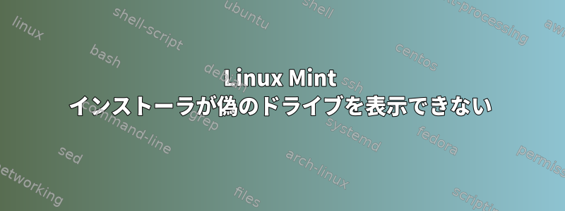 Linux Mint インストーラが偽のドライブを表示できない