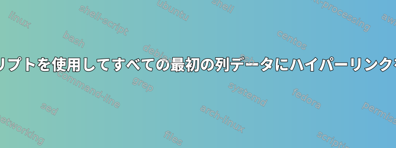 Bashスクリプトを使用してすべての最初の列データにハイパーリンクを追加する