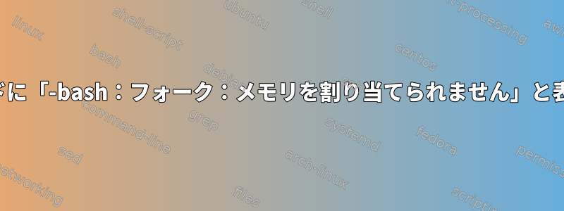 入力したすべてのコマンドに「-bash：フォーク：メモリを割り当てられません」と表示され、停止しました。