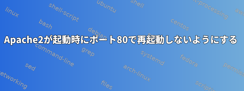 Apache2が起動時にポート80で再起動しないようにする