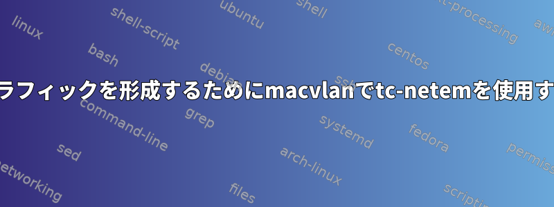 トラフィックを形成するためにmacvlanでtc-netemを使用する