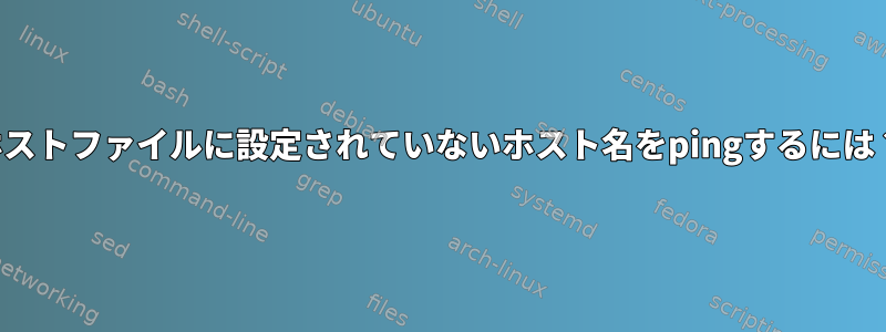 ホストファイルに設定されていないホスト名をpingするには？