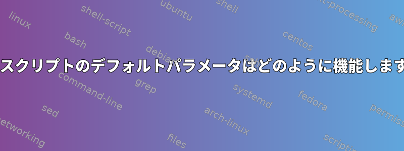 Bashスクリプトのデフォルトパラメータはどのように機能しますか？