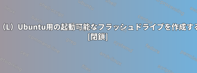 'dd'は、Debianまたは（L）Ubuntu用の起動可能なフラッシュドライブを作成する普遍的な方法ですか？ [閉鎖]