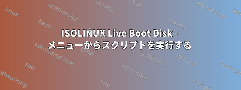 ISOLINUX Live Boot Disk - メニューからスクリプトを実行する