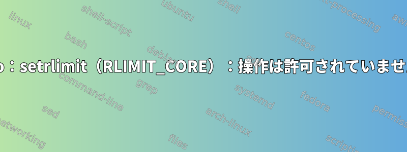 sudo：setrlimit（RLIMIT_CORE）：操作は許可されていません。