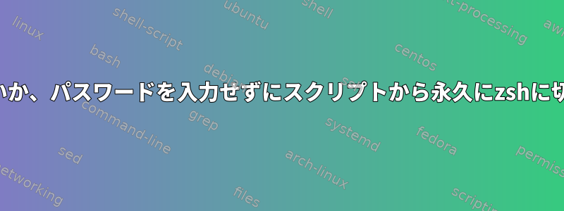 ルートではないか、パスワードを入力せずにスクリプトから永久にzshに切り替えます。