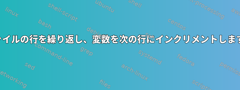 ファイルの行を繰り返し、変数を次の行にインクリメントします。