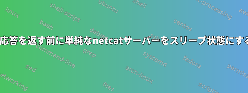 HTTP応答を返す前に単純なnetcatサーバーをスリープ状態にする方法