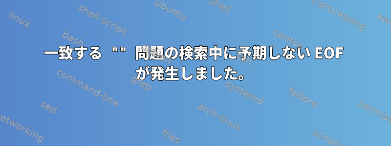 一致する "" 問題の検索中に予期しない EOF が発生しました。