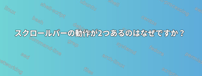 スクロールバーの動作が2つあるのはなぜですか？