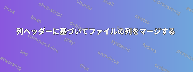 列ヘッダーに基づいてファイルの列をマージする