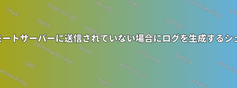 ファイルがリモートサーバーに送信されていない場合にログを生成するシェルスクリプト