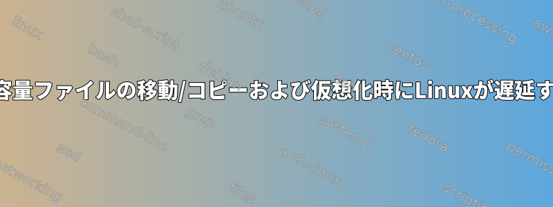 大容量ファイルの移動/コピーおよび仮想化時にLinuxが遅延する