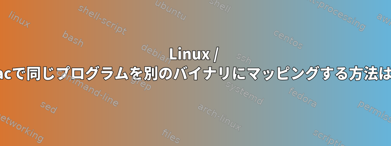 Linux / macで同じプログラムを別のバイナリにマッピングする方法は？