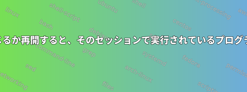 SSHセッションを閉じるか再開すると、そのセッションで実行されているプログラムは終了しますか？