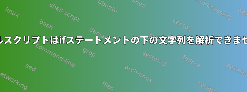 シェルスクリプトはifステートメントの下の文字列を解析できません。