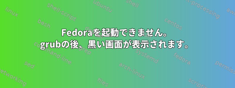 Fedoraを起動できません。 grubの後、黒い画面が表示されます。