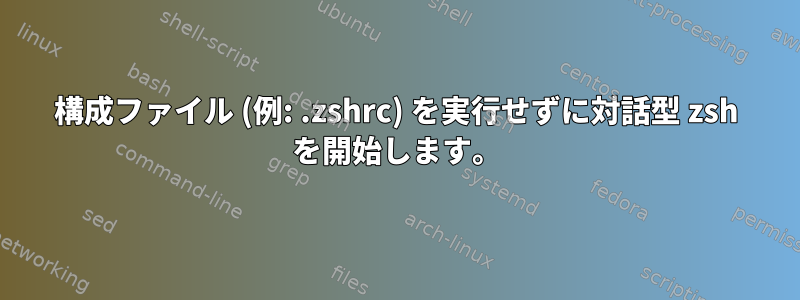 構成ファイル (例: .zshrc) を実行せずに対話型 zsh を開始します。