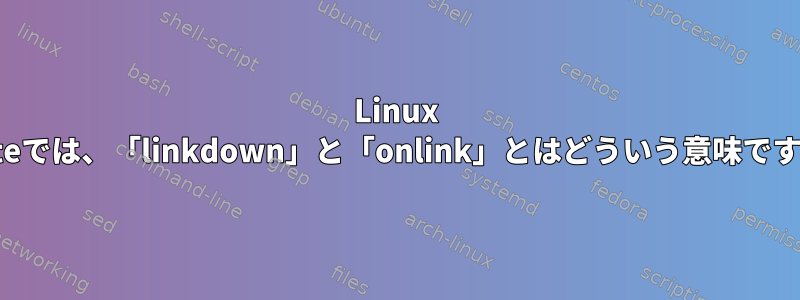 Linux Routeでは、「linkdown」と「onlink」とはどういう意味ですか？