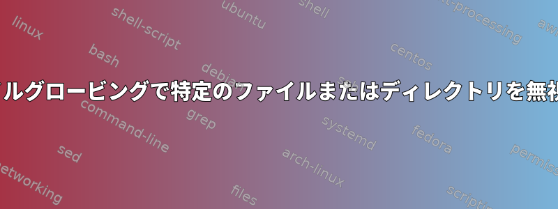 lsまたはファイルグロービングで特定のファイルまたはディレクトリを無視できますか？