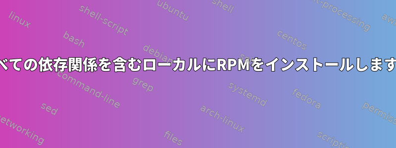 すべての依存関係を含むローカルにRPMをインストールします。