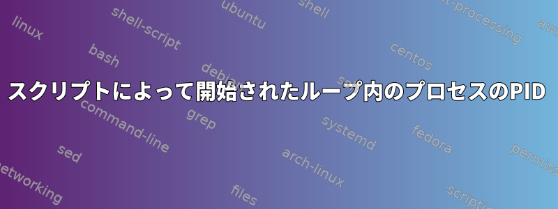 スクリプトによって開始されたループ内のプロセスのPID