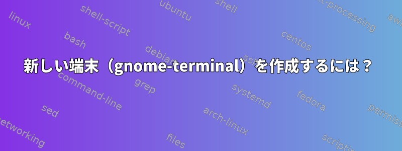 新しい端末（gnome-terminal）を作成するには？