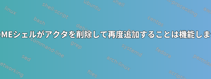 GNOMEシェルがアクタを削除して再度追加することは機能しません