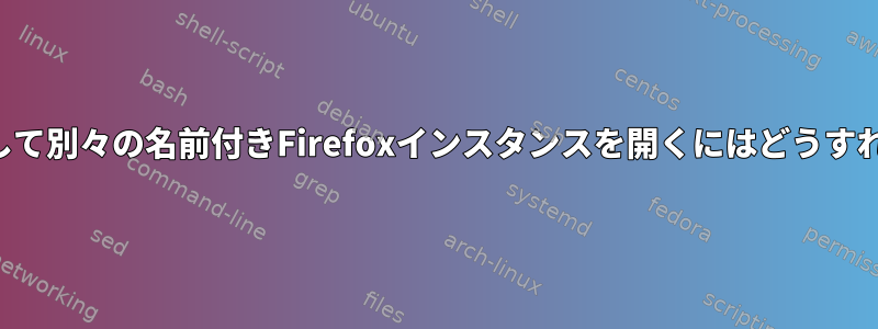 別の設定を使用して別々の名前付きFirefoxインスタンスを開くにはどうすればよいですか？