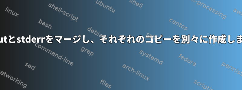 stdoutとstderrをマージし、それぞれのコピーを別々に作成します。